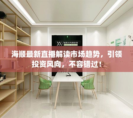 海順最新直播解讀市場(chǎng)趨勢(shì)，引領(lǐng)投資風(fēng)向，不容錯(cuò)過！