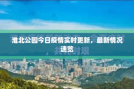 淮北公園今日疫情實(shí)時更新，最新情況速覽