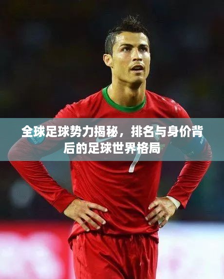 全球足球勢力揭秘，排名與身價背后的足球世界格局