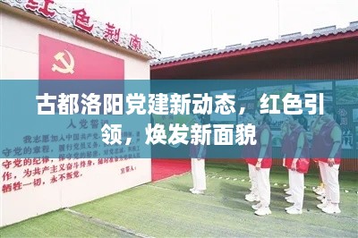 古都洛陽黨建新動(dòng)態(tài)，紅色引領(lǐng)，煥發(fā)新面貌