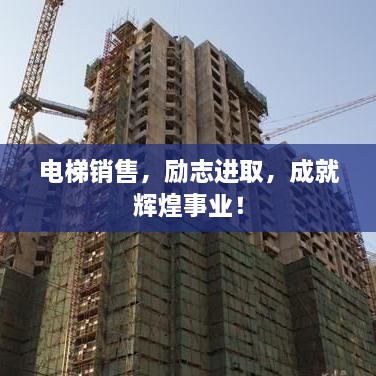 電梯銷售，勵(lì)志進(jìn)取，成就輝煌事業(yè)！