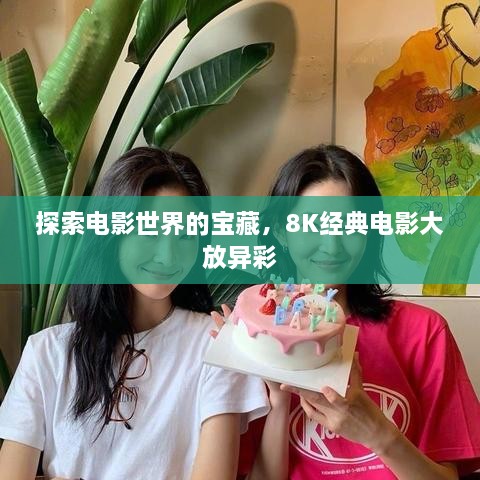 探索電影世界的寶藏，8K經(jīng)典電影大放異彩