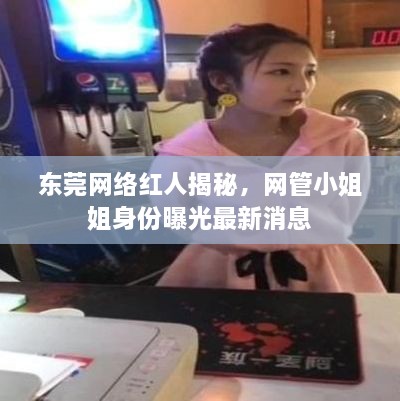 東莞網(wǎng)絡(luò)紅人揭秘，網(wǎng)管小姐姐身份曝光最新消息