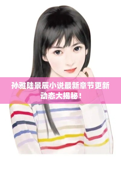 孫雅陸景辰小說最新章節(jié)更新動態(tài)大揭秘！