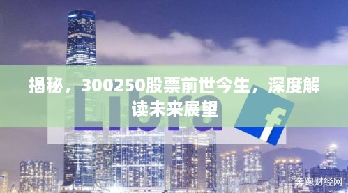 揭秘，300250股票前世今生，深度解讀未來展望
