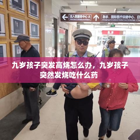 九歲孩子突發(fā)高燒怎么辦，九歲孩子突然發(fā)燒吃什么藥 