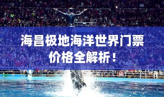 海昌極地海洋世界門票價格全解析！