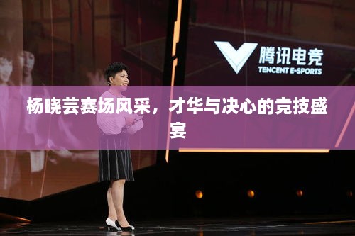 楊曉蕓賽場風(fēng)采，才華與決心的競技盛宴