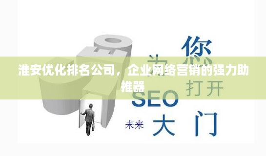 淮安優(yōu)化排名公司，企業(yè)網(wǎng)絡(luò)營銷的強力助推器