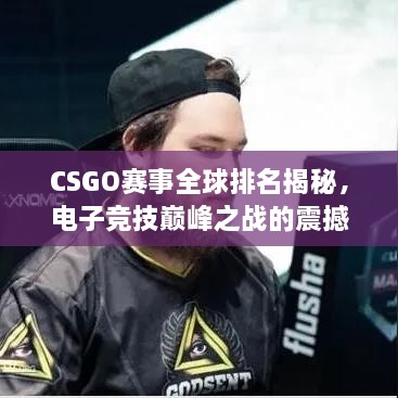 CSGO賽事全球排名揭秘，電子競技巔峰之戰(zhàn)的震撼力量！