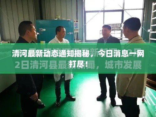 清河最新動態(tài)通知揭秘，今日消息一網(wǎng)打盡！