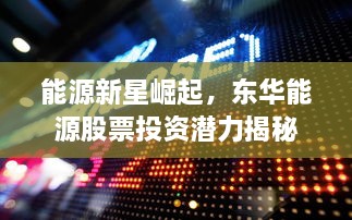 能源新星崛起，東華能源股票投資潛力揭秘