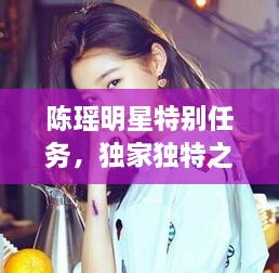 陳瑤明星特別任務(wù)，獨家獨特之旅揭秘！