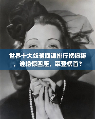 世界十大妖艷間諜排行榜揭秘，誰艷驚四座，榮登榜首？