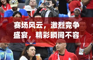 賽場(chǎng)風(fēng)云，激烈競(jìng)爭(zhēng)盛宴，精彩瞬間不容錯(cuò)過(guò)！