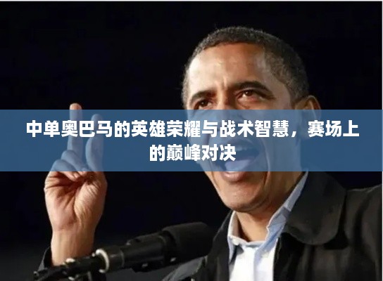 中單奧巴馬的英雄榮耀與戰(zhàn)術(shù)智慧，賽場上的巔峰對決