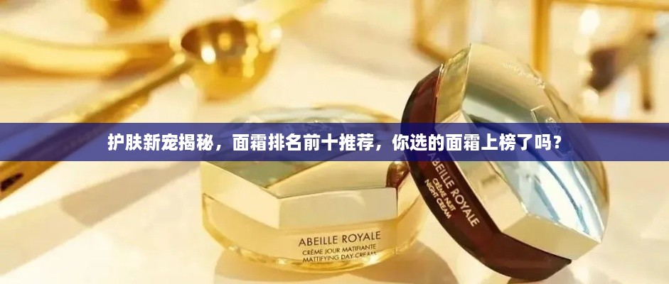 護(hù)膚新寵揭秘，面霜排名前十推薦，你選的面霜上榜了嗎？