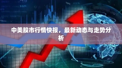 中美股市行情快報，最新動態(tài)與走勢分析