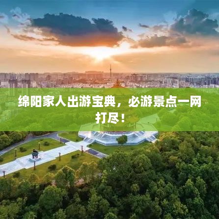 綿陽(yáng)家人出游寶典，必游景點(diǎn)一網(wǎng)打盡！