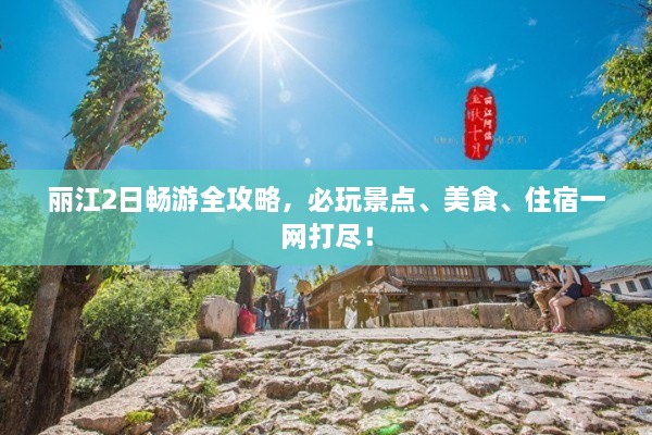麗江2日暢游全攻略，必玩景點(diǎn)、美食、住宿一網(wǎng)打盡！