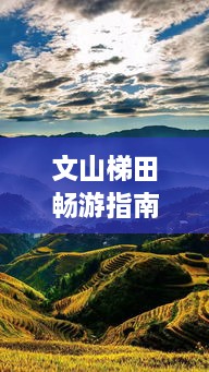 文山梯田暢游指南，探秘絕美梯田風(fēng)光，體驗獨特民俗風(fēng)情！