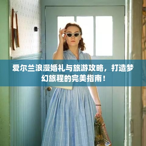 愛爾蘭浪漫婚禮與旅游攻略，打造夢幻旅程的完美指南！