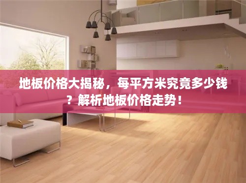 地板價格大揭秘，每平方米究竟多少錢？解析地板價格走勢！