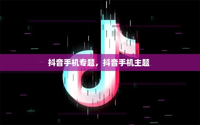抖音手機專題，抖音手機主題 