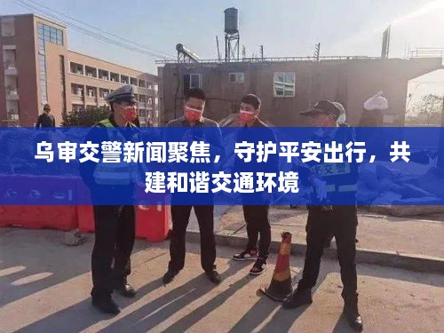 烏審交警新聞聚焦，守護(hù)平安出行，共建和諧交通環(huán)境