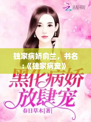 獨家病嬌俞蘭，書名:《獨家病寵》 