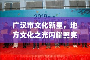 廣漢市文化新星，地方文化之光閃耀照亮未來(lái)