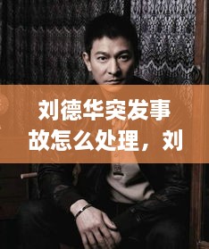 劉德華突發(fā)事故怎么處理，劉德華事件發(fā)生了什么事? 