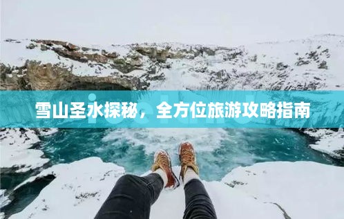 雪山圣水探秘，全方位旅游攻略指南