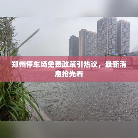 鄭州停車場(chǎng)免費(fèi)政策引熱議，最新消息搶先看