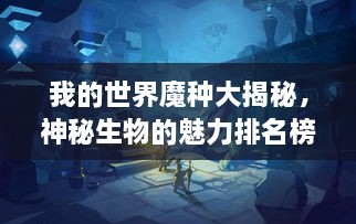 我的世界魔種大揭秘，神秘生物的魅力排名榜！