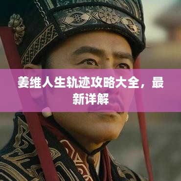 姜維人生軌跡攻略大全，最新詳解