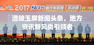 涪陵玉屏新聞頭條，地方資訊新風尚引領者