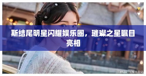 斯結尾明星閃耀娛樂圈，璀璨之星矚目亮相