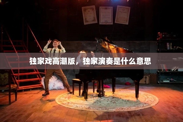 獨(dú)家戲高潮版，獨(dú)家演奏是什么意思 