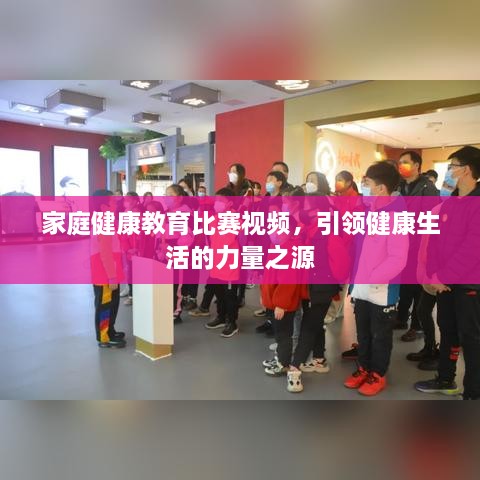 家庭健康教育比賽視頻，引領(lǐng)健康生活的力量之源