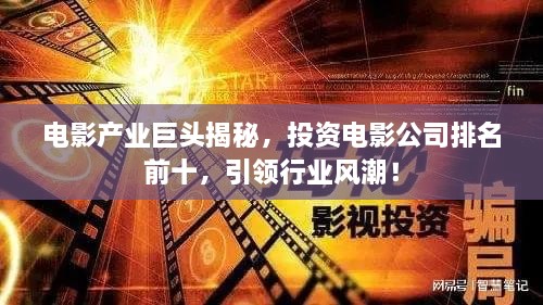 電影產(chǎn)業(yè)巨頭揭秘，投資電影公司排名前十，引領(lǐng)行業(yè)風(fēng)潮！