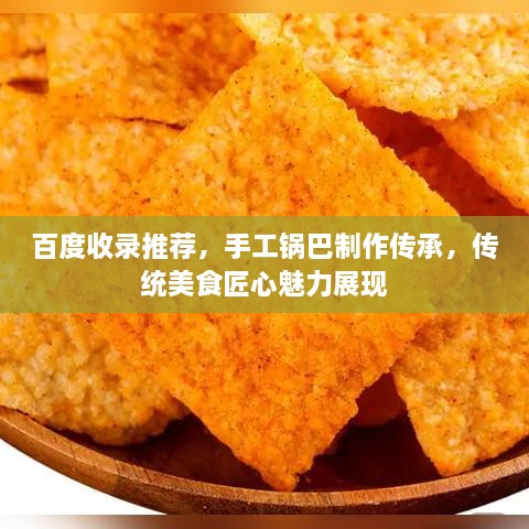 百度收錄推薦，手工鍋巴制作傳承，傳統(tǒng)美食匠心魅力展現(xiàn)