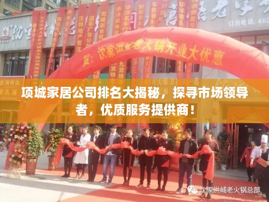 項(xiàng)城家居公司排名大揭秘，探尋市場(chǎng)領(lǐng)導(dǎo)者，優(yōu)質(zhì)服務(wù)提供商！