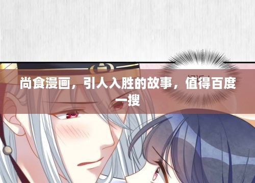尚食漫畫，引人入勝的故事，值得百度一搜