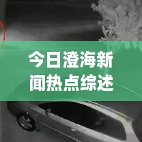 今日澄海新聞熱點綜述，最新消息一網(wǎng)打盡