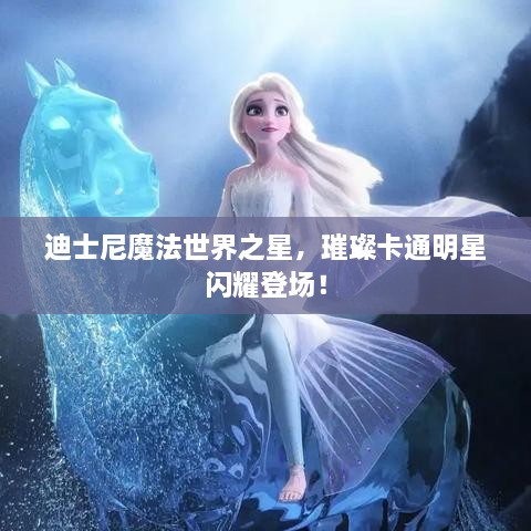 迪士尼魔法世界之星，璀璨卡通明星閃耀登場！