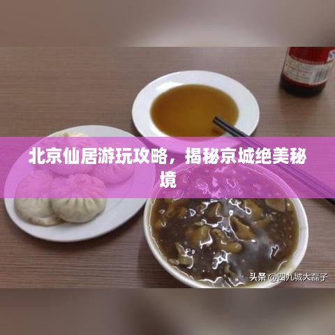 北京仙居游玩攻略，揭秘京城絕美秘境