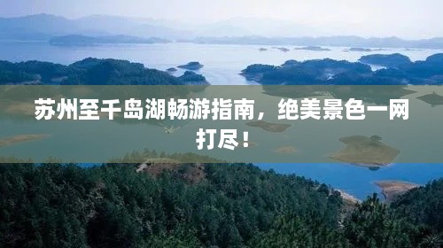 蘇州至千島湖暢游指南，絕美景色一網(wǎng)打盡！