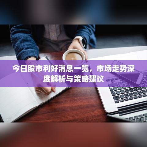 今日股市利好消息一覽，市場走勢深度解析與策略建議