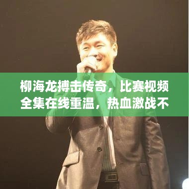 柳海龍搏擊傳奇，比賽視頻全集在線重溫，熱血激戰(zhàn)不容錯過！